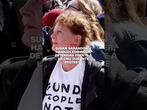 Susan Sarandon y Hannah Einbinder, detenidas frente a la ONU durante protesta
