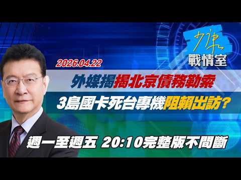 【#完整版不間斷】外媒揭北京債務勒索　3島國卡死台專機阻賴清德出訪？ #少康戰情室 20260422
