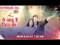 Yehh Jadu Hai Jinn Ka  Episode 84