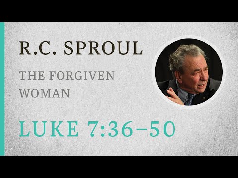 The Forgiven Woman (Luke 7:36-50)  A Sermon by R.C. Sproul