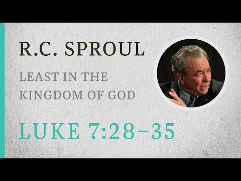 Least in the Kingdom of God (Luke 7:28-35)  A Sermon by R.C. Sproul