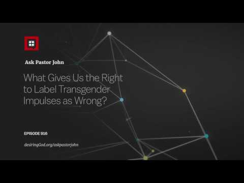 What Gives Us the Right to Label Transgender Impulses as Wrong? // Ask Pastor John