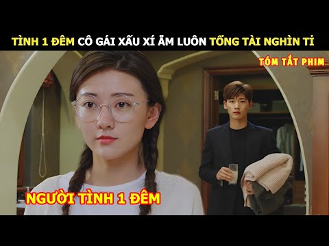 [Review Phim] Tình Một Đêm Cô Gái Xấu Xi Ẵm Luôn Tổng Tài Nghìn Tỉ | Review Phim Ngôn Tình Hay