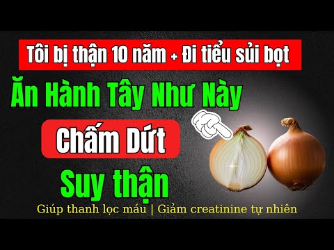 Hành Tây ăn với thứ này đẩy lùi suy Thận, hết tiểu đêm, ngủ ngon, hạ Creatinine