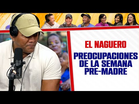 PREOCUPACIONES DE LA SEMANA PRE-MADRE - El Naguero