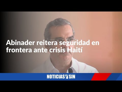 Abinader reitera seguridad en la frontera