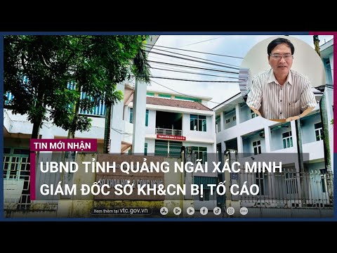 UBND tỉnh Quảng Ngãi xác minh Giám đốc Sở KH&CN bị tố cáo | VTC Now