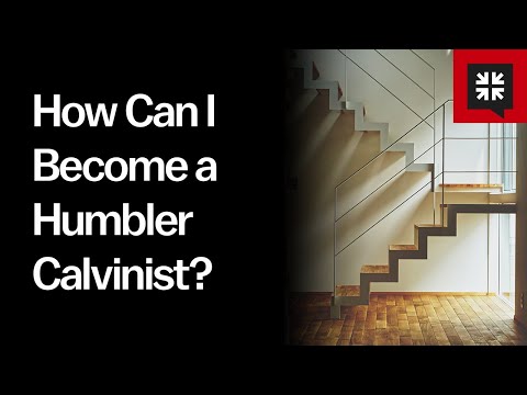 How Can I Become a Humbler Calvinist?