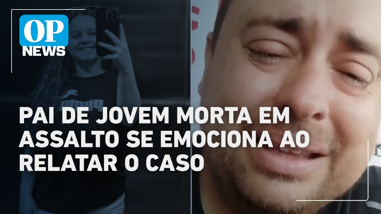 Pai de jovem morta com tiro na cabeça durante assalto em SP chora ao falar do caso | O POVO News