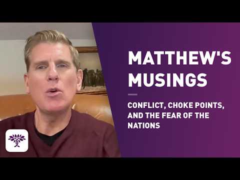 Matthew’s Musings: Conflict, choke points, and the fear of the nations.