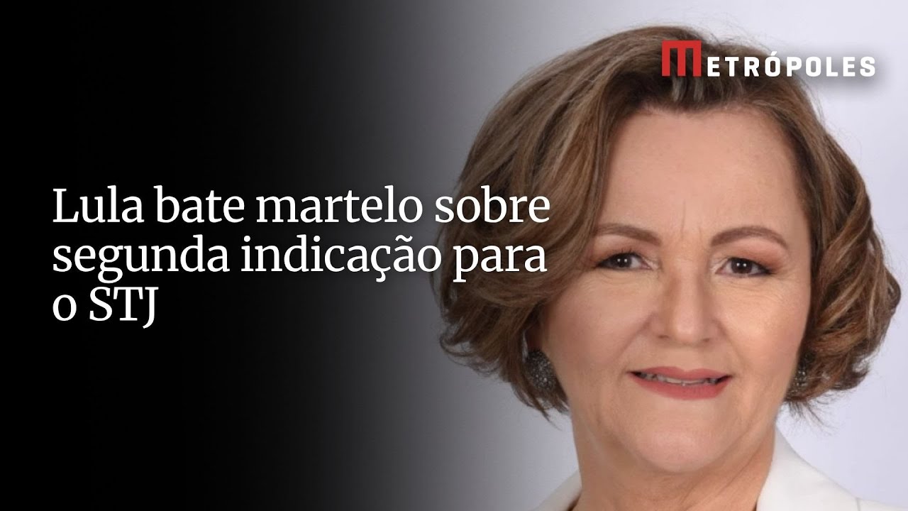 Lula bate martelo sobre segunda indicação para o STJ