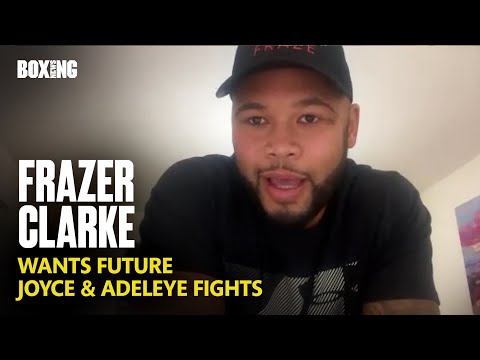 Frazer Clarke Wants Joe Joyce & David Adeleye Fights