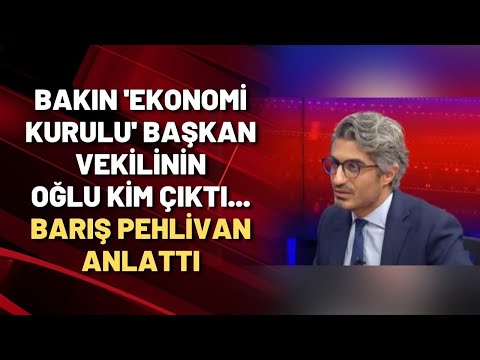 Bakın 'Ekonomi Kurulu' başkan vekilinin oğlu kim çıktı... Barış Pehlivan anlattı