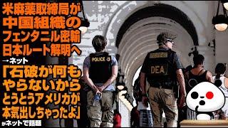 米麻薬取締局が中国組織のフェンタニル密輸日本ルート解明へ→ネット「石破が何もやらないからとうとうアメリカが本気出しちゃったよ」が話題