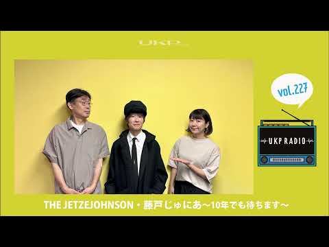 【UKPラジオ】vol.227 ゲスト：THE JETZEJOHNSON・藤戸じゅにあ～10年でも待ちます～@JETZEJOHNSON