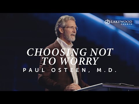 Choosing Not To Worry  Paul Osteen, M.D.