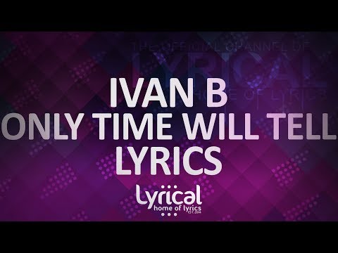 Ivan B - Only Time Will Tell Lyrics - UCnQ9vhG-1cBieeqnyuZO-eQ