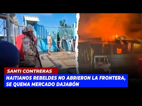 Haitianos rebeldes no abrieron la frontera, se quema mercado Dajabón | Echando El Pulso