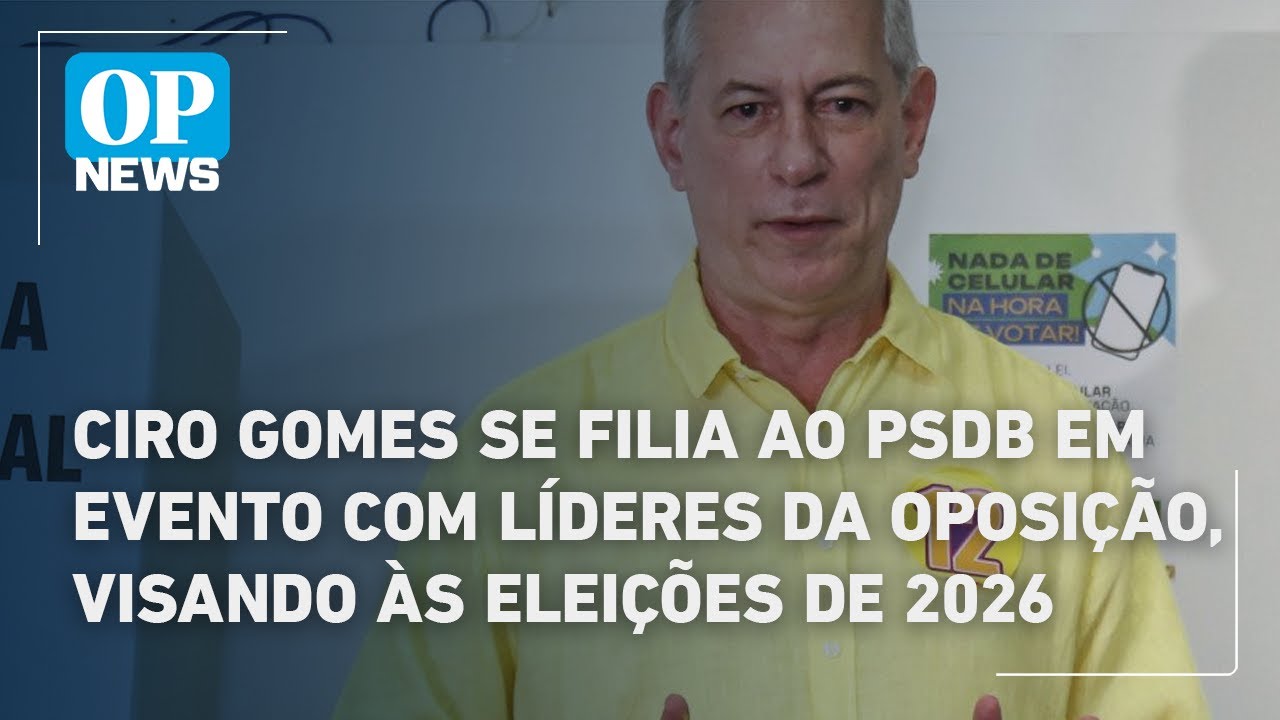 Ciro Gomes se filia ao PSDB em evento com líderes da oposição visando às eleições de 2026 | OPN