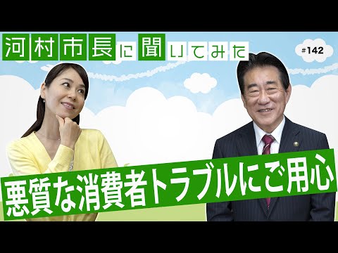 河村市長に聞いてみた！第142回「悪質な消費者トラブルにご用心！」