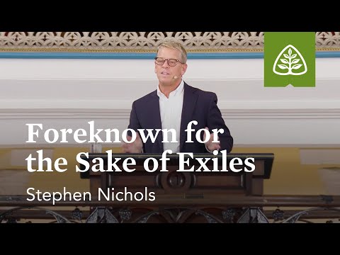 Stephen Nichols: Foreknown for the Sake of Exiles