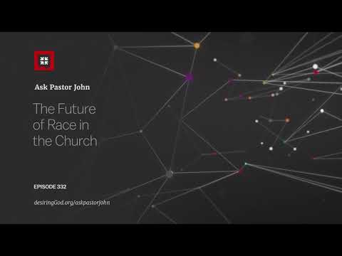 The Future of Race in the Church // Ask Pastor John