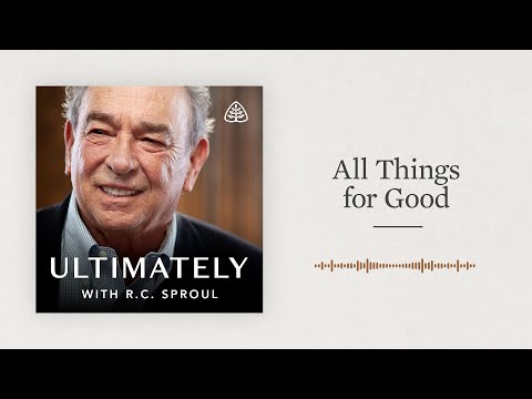 All Things for Good: Ultimately with R.C. Sproul