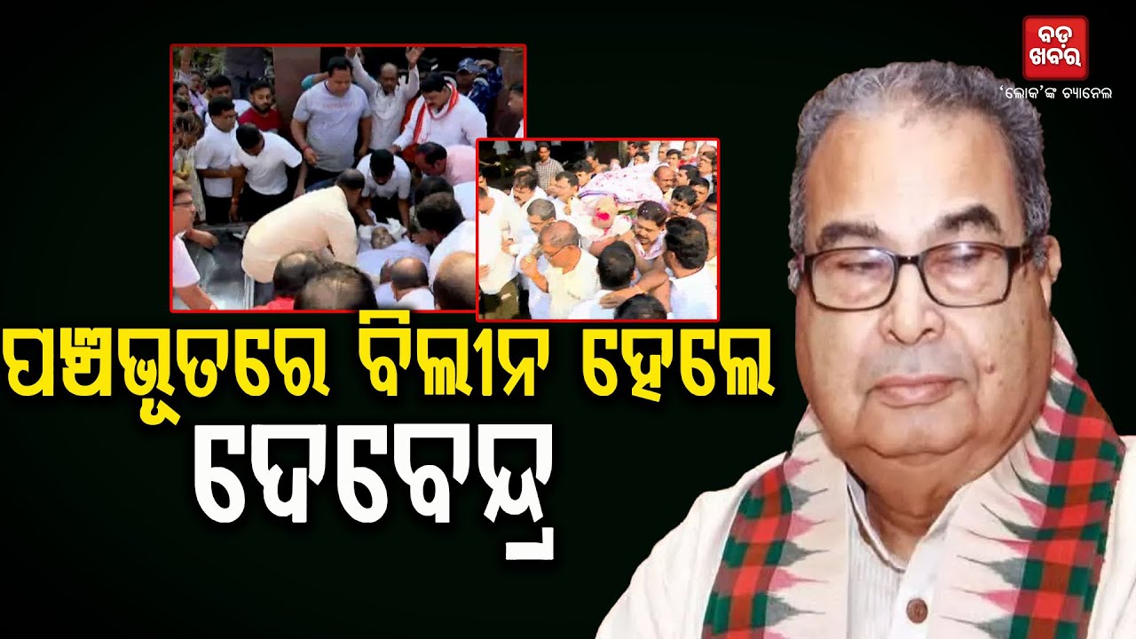 ପଞ୍ଚଭୂତରେ ବିଲୀନ ହେଲେ ପୂର୍ବତନ କେନ୍ଦ୍ରମନ୍ତ୍ରୀ ଦେବେନ୍ଦ୍ର ପ୍ରଧାନ |