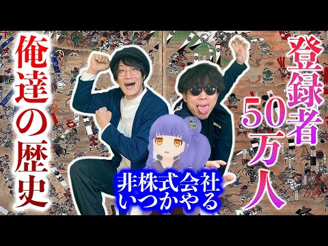 祝！登録者５０万人記念！【非株式会社いつかやるの歴史】を語りつくす！