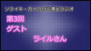 [第03回]ソライキ・ガイの自己満足ラジオ[ゲスト：ライルさん]