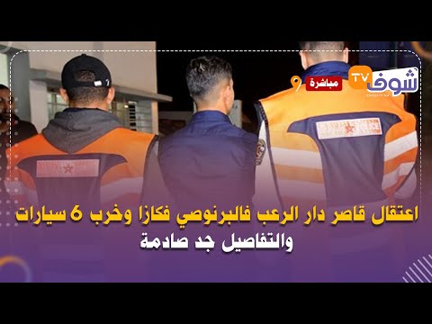على المباشر:اعتقال قاصر دار الرعب فالبرنوصي فكازا وخرب 6 سيارات والتفاصيل جد صادمة