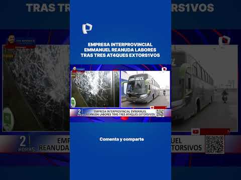EMPRESA INTERPROVINCIAL EMMANUEL REANUDA LABORES TRAS TRES ATAQUES EXTORSIVOS