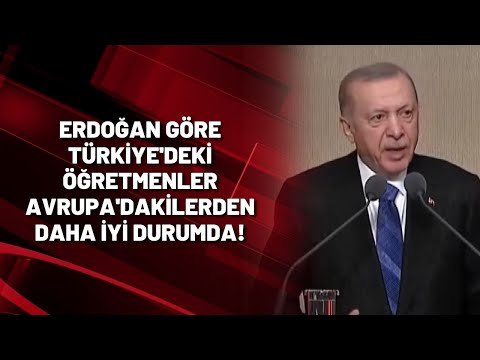 Erdoğan göre Türkiye'deki öğretmenler Avrupa'dakilerden daha iyi durumda!