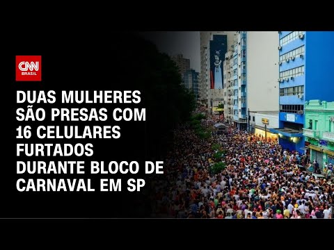 ​Duas mulheres são presas com 16 celulares furtados durante bloco de Carnaval em SP | LIVE CNN