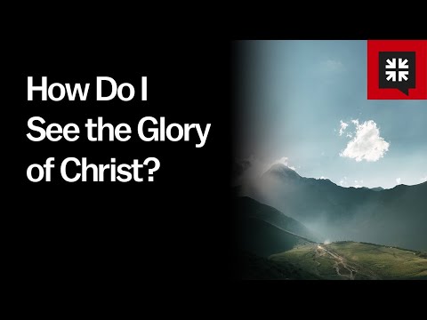 How Do I See the Glory of Christ?