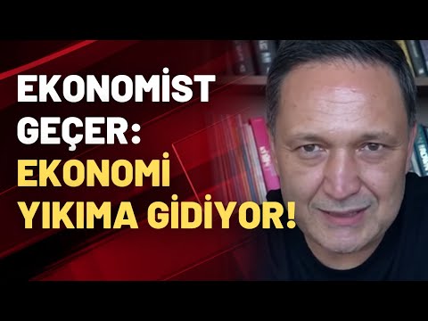 Ekonomist Selçuk Geçer: Türkiye ekonomisi yıkıma gidiyor!