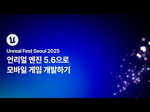 [언리얼 페스트 서울 2025] Day1 언리얼 엔진 5.6으로 모바일 게임 개발하기