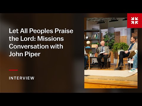 Let All Peoples Praise the Lord: Missions Conversation with John Piper