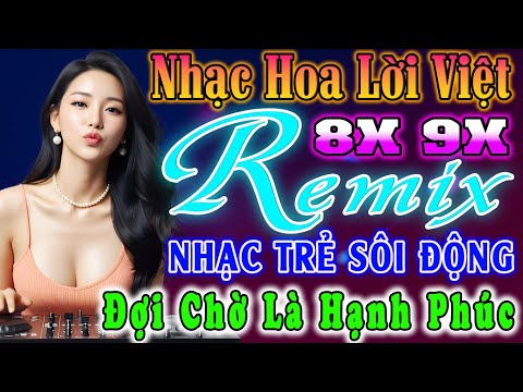 ĐỢI CHỜ LÀ HẠNH PHÚC -ĐỈNH CAO NHẠC TRẺ REMIX - NHẠC HOA LỜI VIỆT SÔI ĐỘNG- NHẠC TRẺ VŨ TRƯỜNG 8X 9X