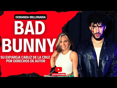 Bad Bunny es demandado por 40 millones de dolares por su ex pareja Carliz de la Cruz