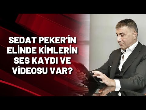 SEDAT PEKER'İN HEYBESİNDE KİMLERİN SES KAYDI VE VİDEOSU VAR?