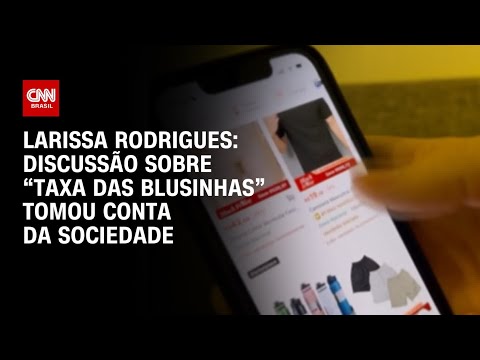 ​Larissa Rodrigues: Discussão sobre “taxa das blusinhas” tomou conta da sociedade | CNN PRIME TIME