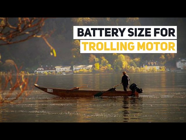 What Size Battery Do You Need for Your Trolling Motor?