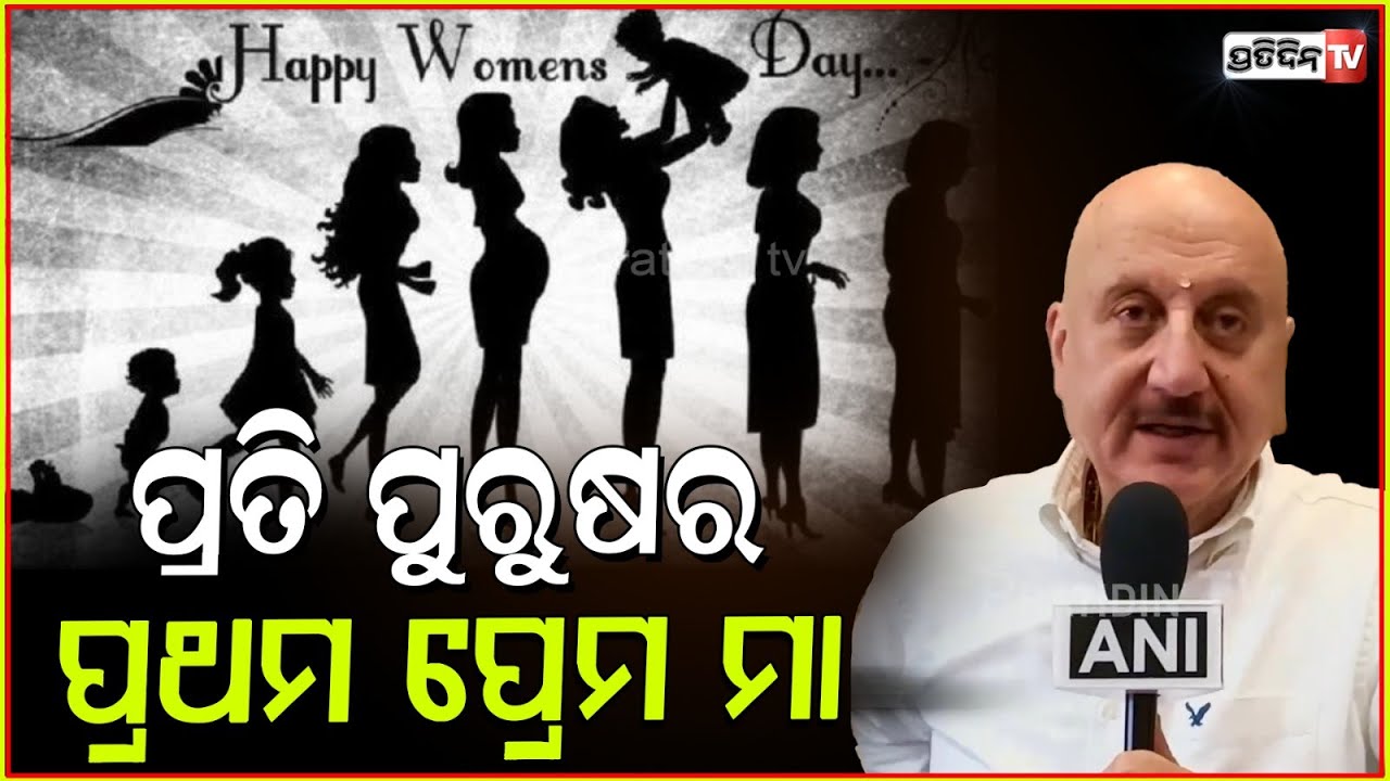 ପ୍ରତି ପୁରୁଷର ପ୍ରଥମ ପ୍ରେମ ମା, ସେ ମହିଳା ରୂପରେ ହିଁ ଆସେ। Actor Anupam Kher on women's day.
