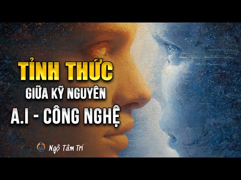 TỈNH THỨC Giữa Kỷ Nguyên AI Và Công Nghệ | Ngộ Tâm Trí
