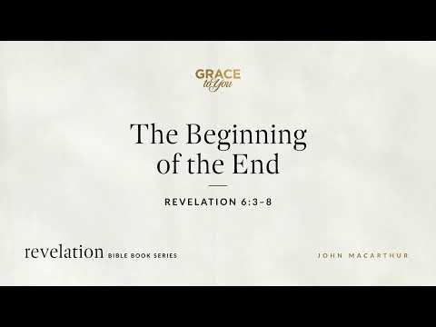 The Beginning of the End (Revelation 6:3–8) John MacArthur