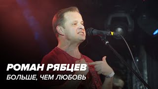 Роман Рябцев - Больше чем любовь (Live)