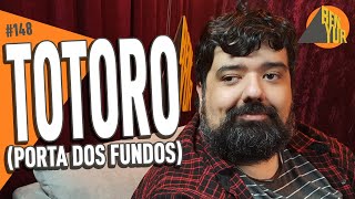 TOTORO (PORTA DOS FUNDOS) - BEN-YUR Podcast #148
