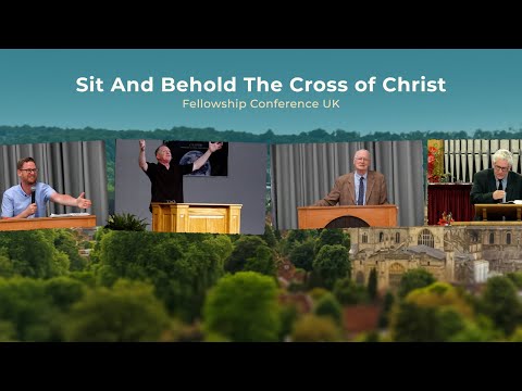 Sit And Behold The Cross of Christ  Fellowship Conference UK