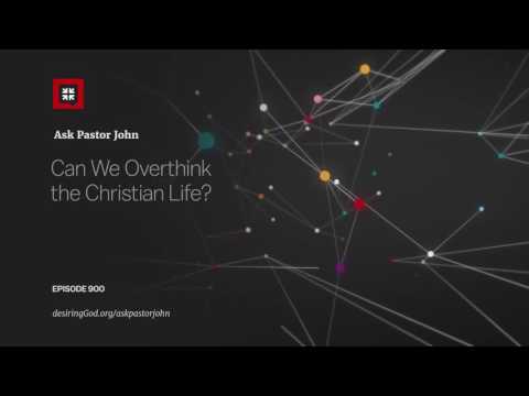 Can We Overthink the Christian Life? // Ask Pastor John